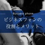 ビジネスフォンで会社を変える。役割とメリットをわかりやすくご紹介！