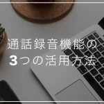 業務の効率化を実現！通話録音機能付きの電話機の３つの活用方法